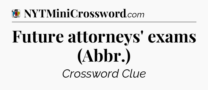 Future attorneys' exams (Abbr.) Crossword Clue