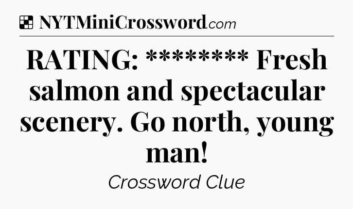 Solution: RATING: ********
Fresh salmon and spectacular scenery. Go north, young man - NYT Crossword