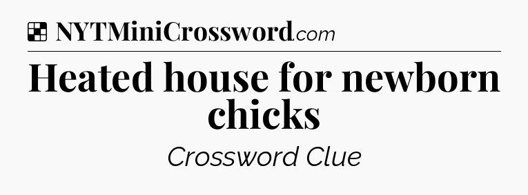 Solution: Heated house for newborn chicks - NYT Crossword