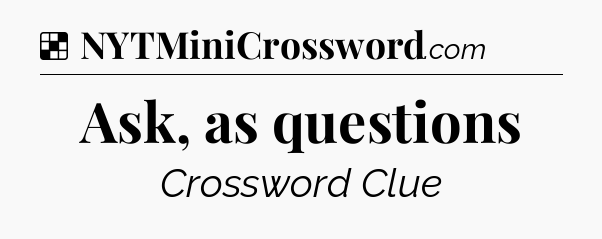 Solution: Ask, as questions - NYT Crossword