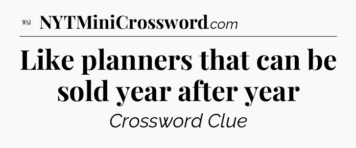 Like planners that can be sold year after year - WSJ Crossword