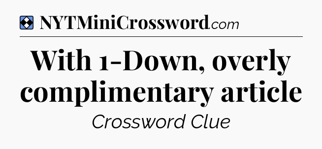 Solution: With 1-Down, overly complimentary article - NYT Mini Crossword