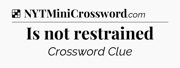 Solution: Is not restrained - NYT Crossword