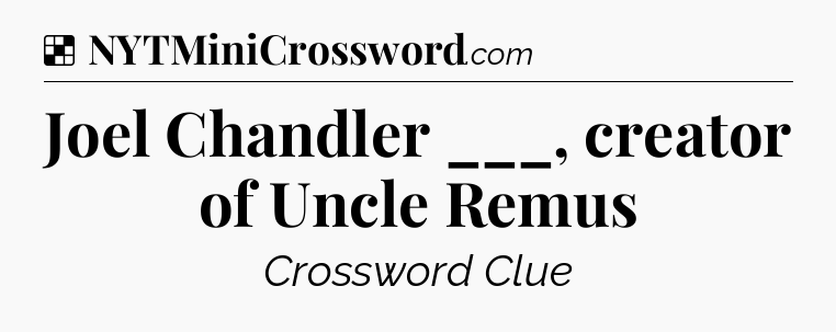 Solution: Joel Chandler ___, creator of Uncle Remus - NYT Crossword