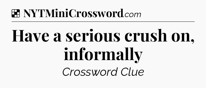 Solution: Have a serious crush on, informally - NYT Crossword