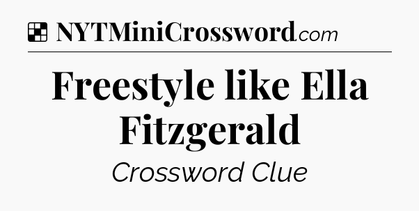 Solution: Freestyle like Ella Fitzgerald - NYT Crossword