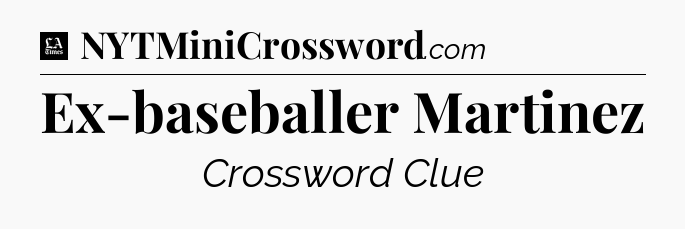 Ex-baseballer Martinez - LA Times Crossword