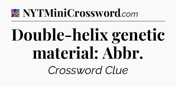 Double-helix genetic material: Abbr Crossword Clue