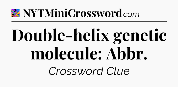 Double-helix genetic molecule: Abbr Crossword Clue