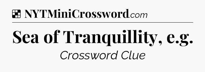 Solution: Sea of Tranquillity, e.g - NYT Crossword