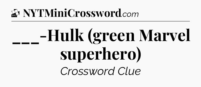 ___-Hulk (green Marvel superhero) - Daily Themed Classic Crossword