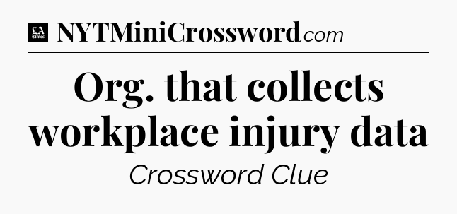 Org. that collects workplace injury data - LA Times Crossword