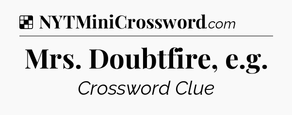 Solution: Mrs. Doubtfire, e.g - NYT Crossword