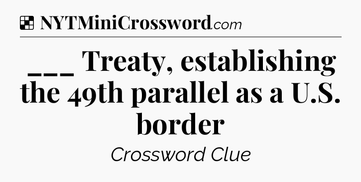 Solution: ___ Treaty, establishing the 49th parallel as a U.S. border - NYT Crossword