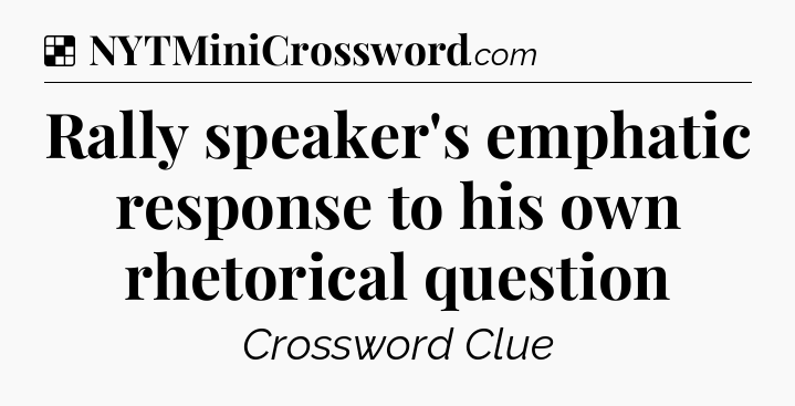 Solution: Rally speaker's emphatic response to his own rhetorical question - NYT Crossword