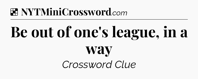 Solution: Be out of one's league, in a way - NYT Crossword