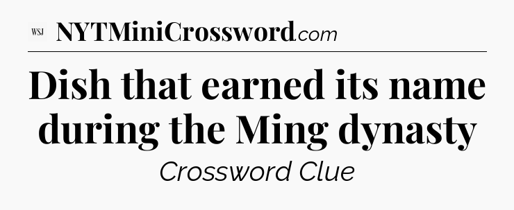 Dish that earned its name during the Ming dynasty - WSJ Crossword