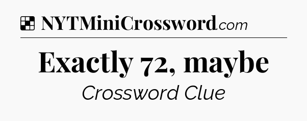 Solution: Exactly 72, maybe - NYT Crossword