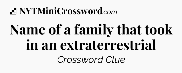 Solution: Name of a family that took in an extraterrestrial - NYT Crossword