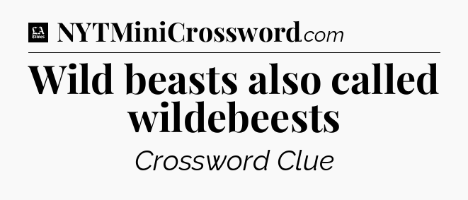 Wild beasts also called wildebeests - LA Times Crossword