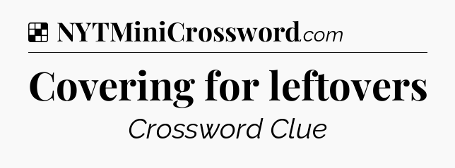 Solution: Covering for leftovers - NYT Crossword