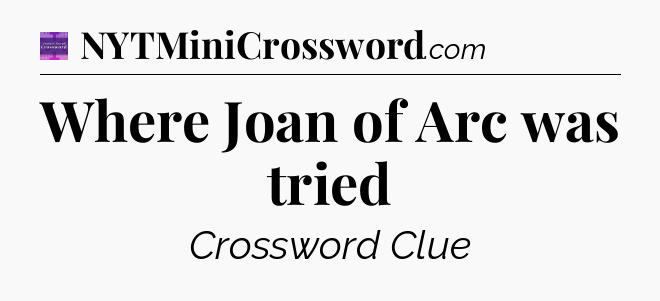 Where Joan of Arc was tried - Thomas Joseph Crossword