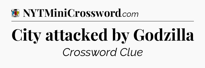 City attacked by Godzilla Crossword Clue