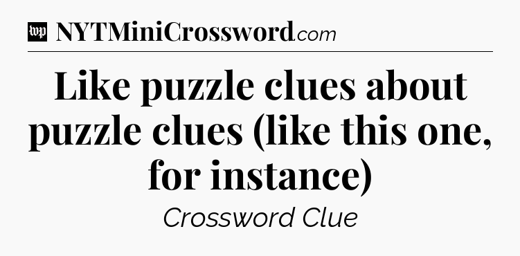 Like puzzle clues about puzzle clues (like this one, for instance) Crossword Clue