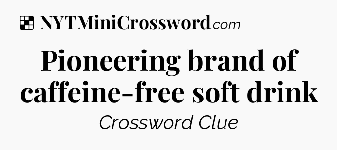 Solution: Pioneering brand of caffeine-free soft drink - NYT Crossword