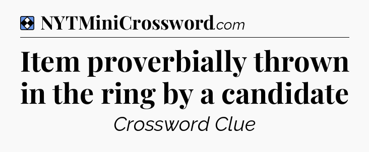 Solution: Item proverbially thrown in the ring by a candidate - NYT Mini Crossword