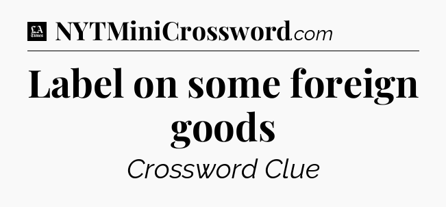 Label on some foreign goods - LA Times Crossword