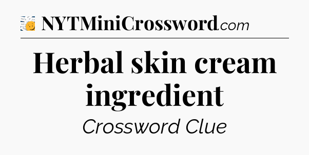 Herbal skin cream ingredient - 7 Little Words