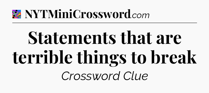 Statements that are terrible things to break Crossword Clue