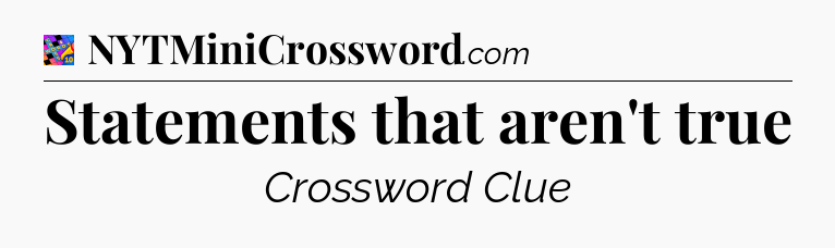 Statements that aren't true Crossword Clue