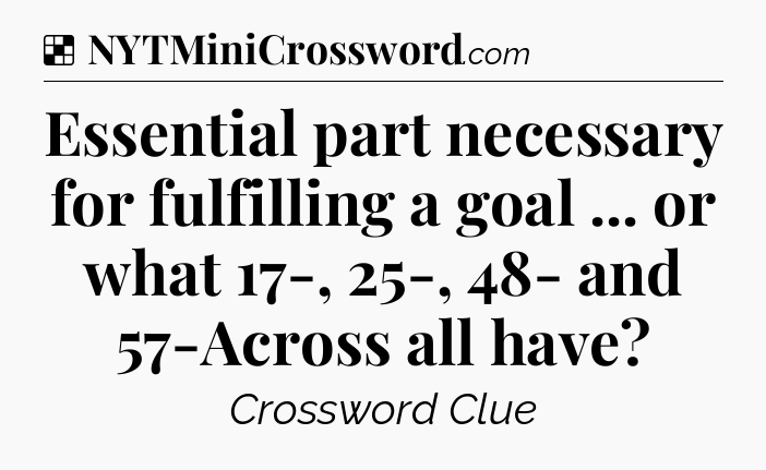 Solution: Essential part necessary for fulfilling a goal ... or what 17-, 25-, 48- and 57-Across all have - NYT Crossword