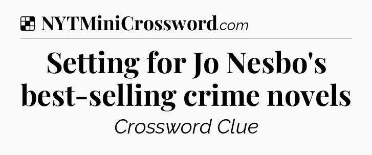 Solution: Setting for Jo Nesbo's best-selling crime novels - NYT Crossword