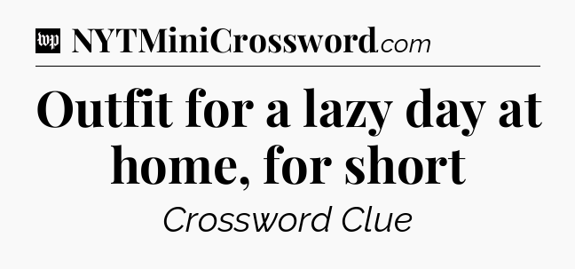 Outfit for a lazy day at home, for short Crossword Clue