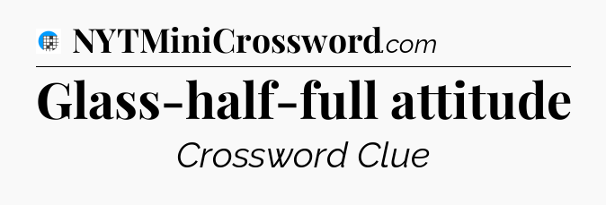 Glass-half-full attitude Crossword Clue