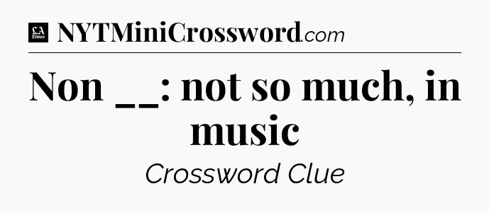 Non __: not so much, in music - LA Times Crossword