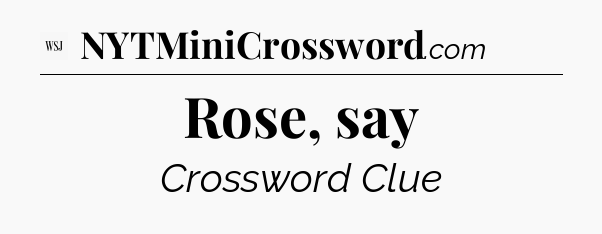 Rose, say - WSJ Crossword