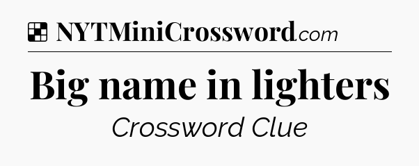 Solution: Big name in lighters - NYT Crossword