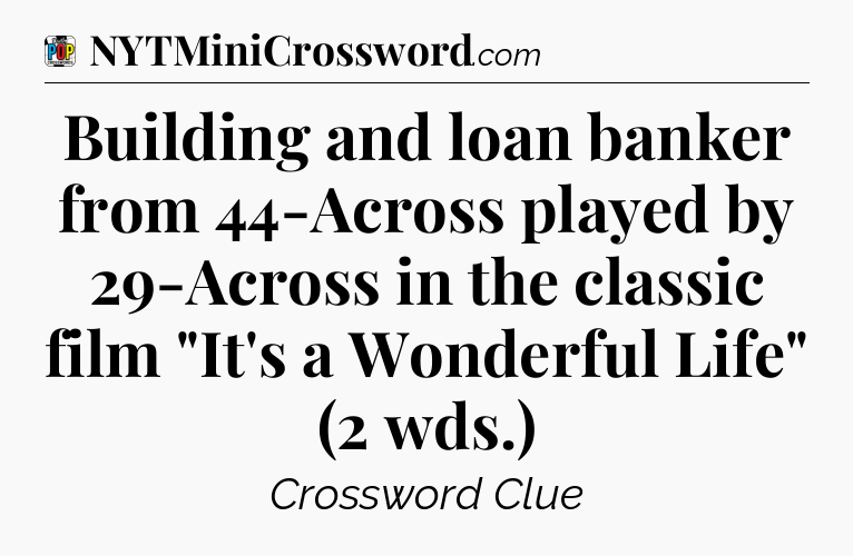 Building and loan banker from 44-Across played by 29-Across in the classic film 