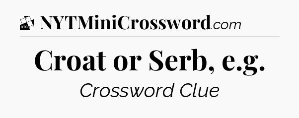 Croat or Serb, e.g - Daily Themed Classic Crossword