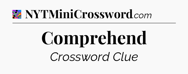 Comprehend Crossword Clue