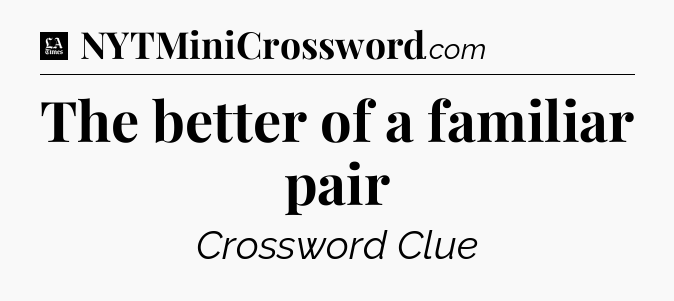 The better of a familiar pair - LA Times Crossword