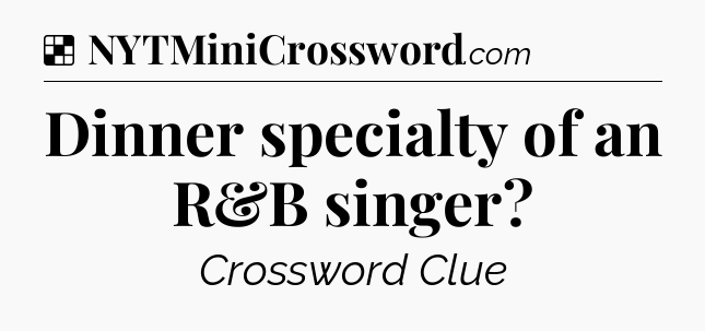 Solution: Dinner specialty of an R&B singer - NYT Crossword