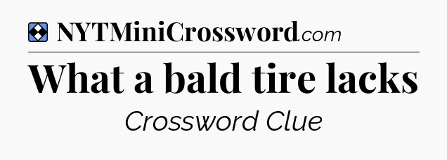 Solution: What a bald tire lacks - NYT Mini Crossword