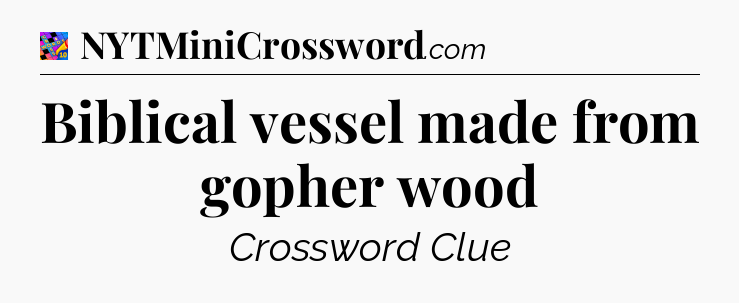 Biblical vessel made from gopher wood Crossword Clue