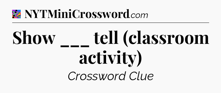 Show ___ tell (classroom activity) Crossword Clue