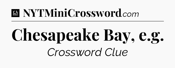 Chesapeake Bay, e.g - LA Times Crossword